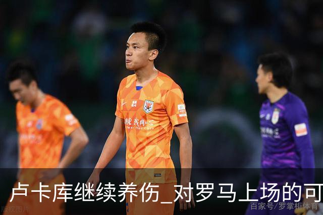 卢卡库继续养伤 对罗马上场的可能性只有5%